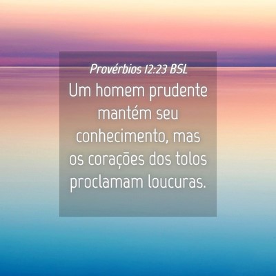 Picture 04 - Provérbios 12:23 BSL - Um homem prudente mantém seu conhecimento, mas - Bible Verse Picture