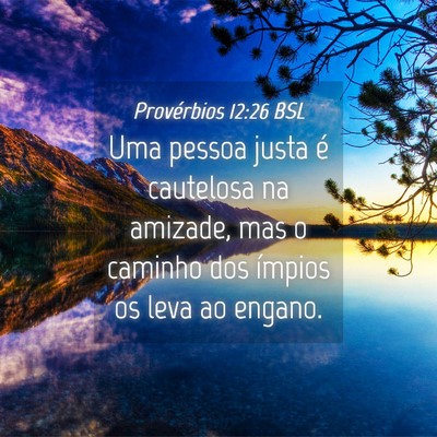 Picture 04 - Provérbios 12:26 BSL - Uma pessoa justa é cautelosa na amizade, mas o - Bible Verse Picture