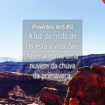 Picture 04 - Provérbios 16:15 BSL - À luz do rosto do rei está a vida. Seu favor é - Bible Verse Picture