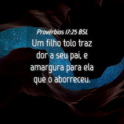Picture 04 - Provérbios 17:25 BSL - Um filho tolo traz dor a seu pai, e amargura para - Bible Verse Picture