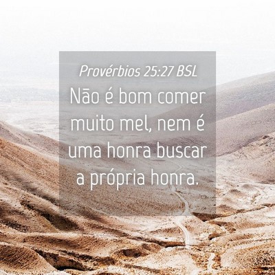 Picture 04 - Provérbios 25:27 BSL - Não é bom comer muito mel, nem é uma honra - Bible Verse Picture