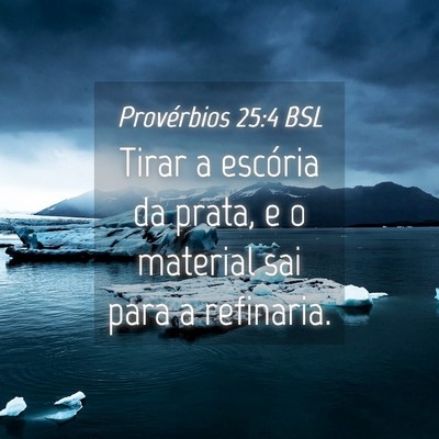 Picture 04 - Provérbios 25:4 BSL - Tirar a escória da prata, e o material sai para - Bible Verse Picture