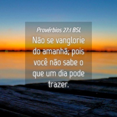 Picture 04 - Provérbios 27:1 BSL - Não se vanglorie do amanhã; pois você não - Bible Verse Picture