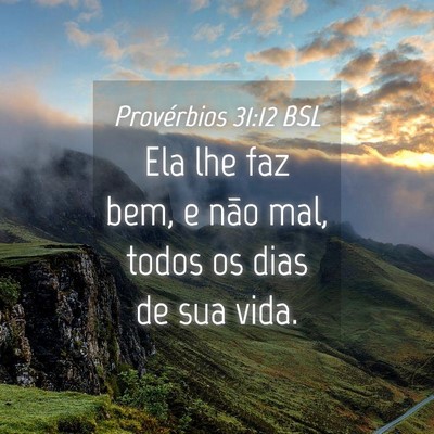 Picture 04 - Provérbios 31:12 BSL - Ela lhe faz bem, e não mal, todos os dias de sua - Bible Verse Picture