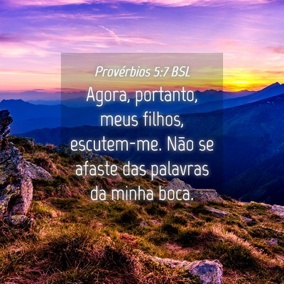 Picture 04 - Provérbios 5:7 BSL - Agora, portanto, meus filhos, escutem-me. Não se - Bible Verse Picture