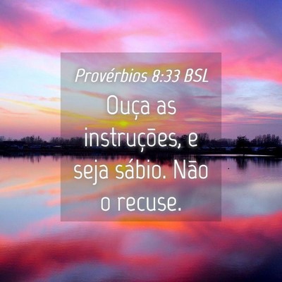 Picture 04 - Provérbios 8:33 BSL - Ouça as instruções, e seja sábio. Não o - Bible Verse Picture