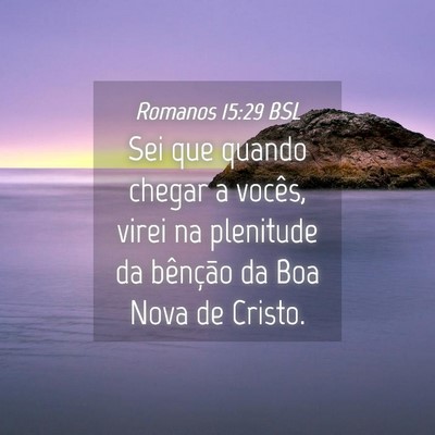 Picture 04 - Romanos 15:29 BSL - Sei que quando chegar a vocês, virei na - Bible Verse Picture