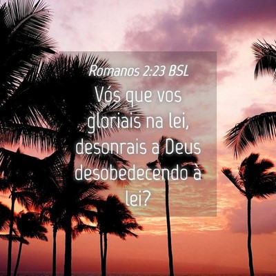 Picture 04 - Romanos 2:23 BSL - Vós que vos gloriais na lei, desonrais a Deus - Bible Verse Picture