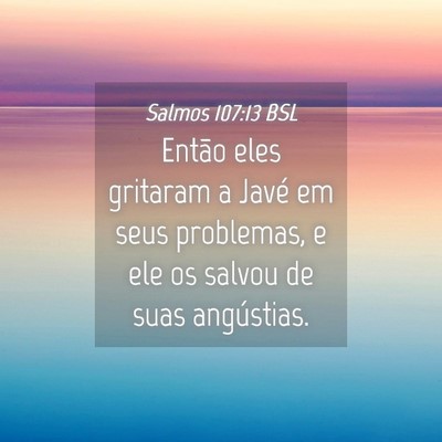 Picture 04 - Salmos 107:13 BSL - Então eles gritaram a Javé em seus problemas, e - Bible Verse Picture