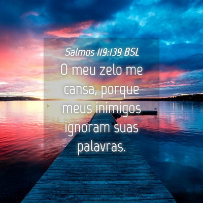 Picture 04 - Salmos 119:139 BSL - O meu zelo me cansa, porque meus inimigos ignoram - Bible Verse Picture