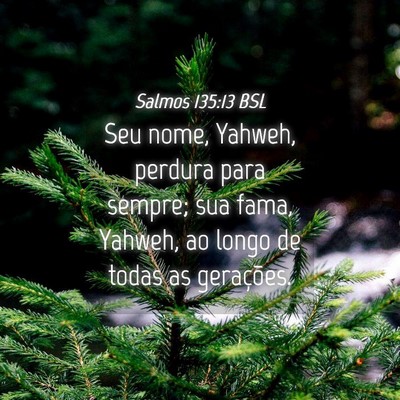 Picture 04 - Salmos 135:13 BSL - Seu nome, Yahweh, perdura para sempre; sua fama, - Bible Verse Picture