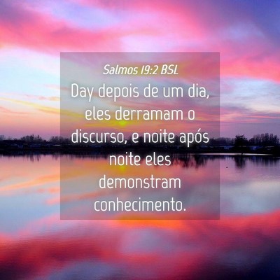 Picture 04 - Salmos 19:2 BSL - Day depois de um dia, eles derramam o discurso, e - Bible Verse Picture