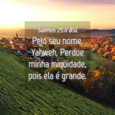 Picture 04 - Salmos 25:11 BSL - Pelo seu nome, Yahweh, Perdoe minha iniqüidade, - Bible Verse Picture