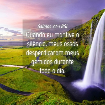 Picture 04 - Salmos 32:3 BSL - Quando eu mantive o silêncio, meus ossos - Bible Verse Picture