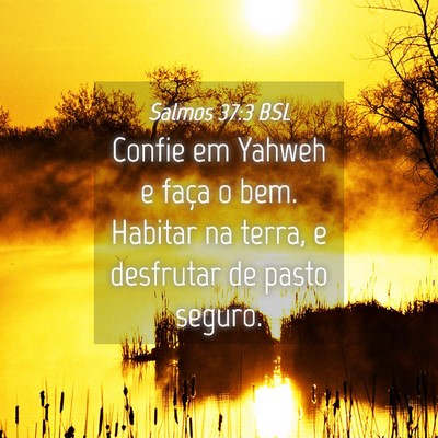 Picture 04 - Salmos 37:3 BSL - Confie em Yahweh e faça o bem. Habitar na terra, - Bible Verse Picture