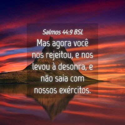 Picture 04 - Salmos 44:9 BSL - Mas agora você nos rejeitou, e nos levou à - Bible Verse Picture