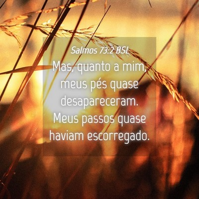 Picture 04 - Salmos 73:2 BSL - Mas, quanto a mim, meus pés quase desapareceram. - Bible Verse Picture
