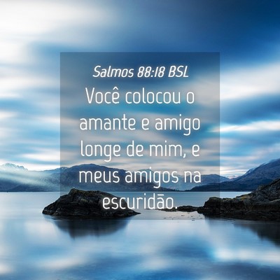 Picture 04 - Salmos 88:18 BSL - Você colocou o amante e amigo longe de mim, e - Bible Verse Picture