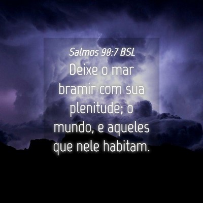 Picture 04 - Salmos 98:7 BSL - Deixe o mar bramir com sua plenitude; o mundo, e - Bible Verse Picture