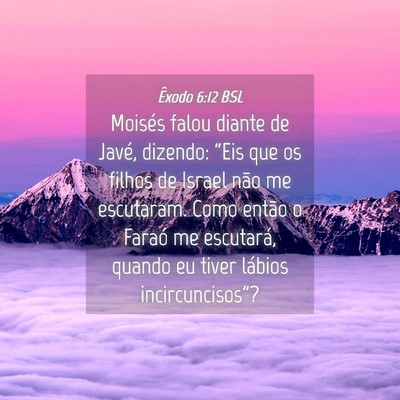 Picture 04 - Êxodo 6:12 BSL - Moisés falou diante de Javé, dizendo: “Eis - Bible Verse Picture