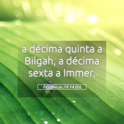 Picture 05 - 1 Crônicas 24:14 BSL - a décima quinta a Bilgah, a décima sexta a - Bible Verse Picture