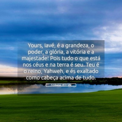 Picture 05 - 1 Crônicas 29:11 BSL - Yours, Iavé, é a grandeza, o poder, a glória, - Bible Verse Picture