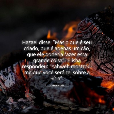 Picture 05 - 2 Reis 8:13 BSL - Hazael disse: “Mas o que é seu criado, que é - Bible Verse Picture