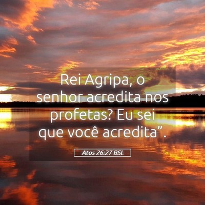 Picture 05 - Atos 26:27 BSL - Rei Agripa, o senhor acredita nos profetas? Eu - Bible Verse Picture