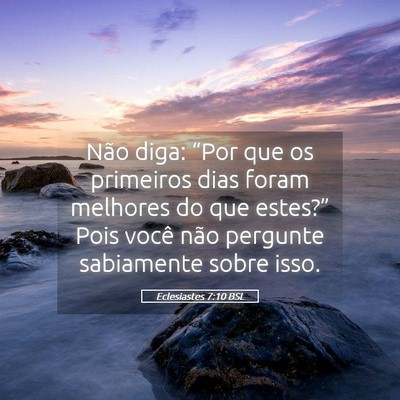 Picture 05 - Eclesiastes 7:10 BSL - Não diga: “Por que os primeiros dias foram - Bible Verse Picture