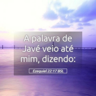 Picture 05 - Ezequiel 22:17 BSL - A palavra de Javé veio até mim, - Bible Verse Picture
