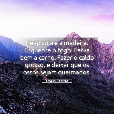 Picture 05 - Ezequiel 24:10 BSL - Heap sobre a madeira. Esquente o fogo. Ferva bem - Bible Verse Picture