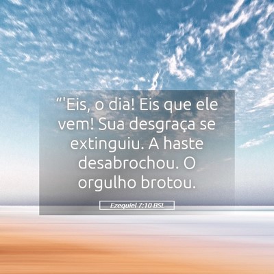 Picture 05 - Ezequiel 7:10 BSL - “'Eis, o dia! Eis que ele vem! Sua desgraça se - Bible Verse Picture