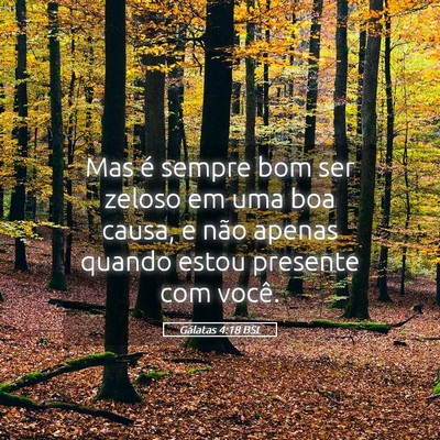 Picture 05 - Gálatas 4:18 BSL - Mas é sempre bom ser zeloso em uma boa causa, e - Bible Verse Picture