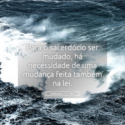 Picture 05 - Hebreus 7:12 BSL - Para o sacerdócio ser mudado, há necessidade de - Bible Verse Picture