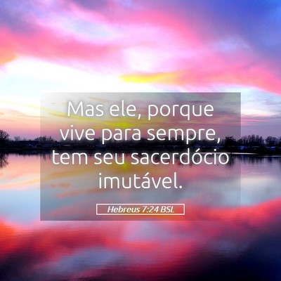 Picture 05 - Hebreus 7:24 BSL - Mas ele, porque vive para sempre, tem seu - Bible Verse Picture