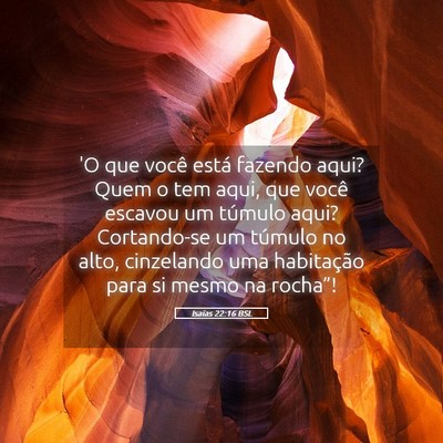 Picture 05 - Isaías 22:16 BSL - 'O que você está fazendo aqui? Quem o tem aqui, - Bible Verse Picture