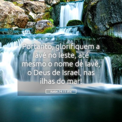 Picture 05 - Isaías 24:15 BSL - Portanto, glorifiquem a Iavé no leste, até - Bible Verse Picture