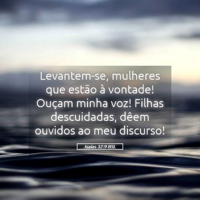 Picture 05 - Isaías 32:9 BSL - Levantem-se, mulheres que estão à vontade! - Bible Verse Picture