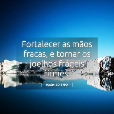 Picture 05 - Isaías 35:3 BSL - Fortalecer as mãos fracas, e tornar os joelhos - Bible Verse Picture