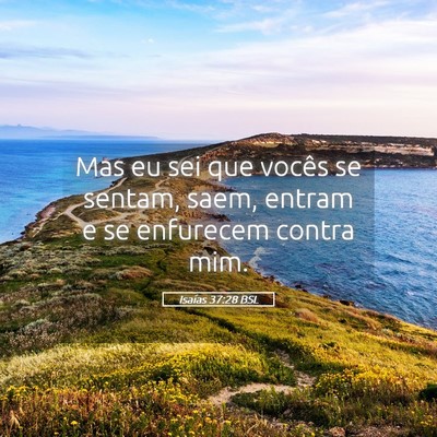 Picture 05 - Isaías 37:28 BSL - Mas eu sei que vocês se sentam, saem, entram e - Bible Verse Picture