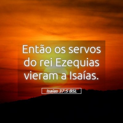 Picture 05 - Isaías 37:5 BSL - Então os servos do rei Ezequias vieram a - Bible Verse Picture