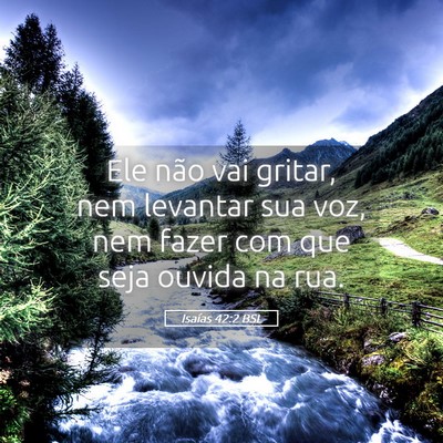 Picture 05 - Isaías 42:2 BSL - Ele não vai gritar, nem levantar sua voz, nem - Bible Verse Picture
