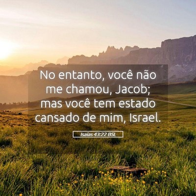 Picture 05 - Isaías 43:22 BSL - No entanto, você não me chamou, Jacob; mas - Bible Verse Picture
