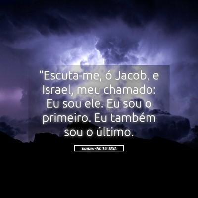 Picture 05 - Isaías 48:12 BSL - “Escuta-me, ó Jacob, e Israel, meu chamado: Eu - Bible Verse Picture