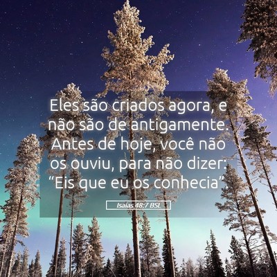 Picture 05 - Isaías 48:7 BSL - Eles são criados agora, e não são de - Bible Verse Picture