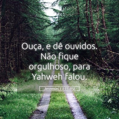 Picture 05 - Jeremias 13:15 BSL - Ouça, e dê ouvidos. Não fique orgulhoso, para - Bible Verse Picture