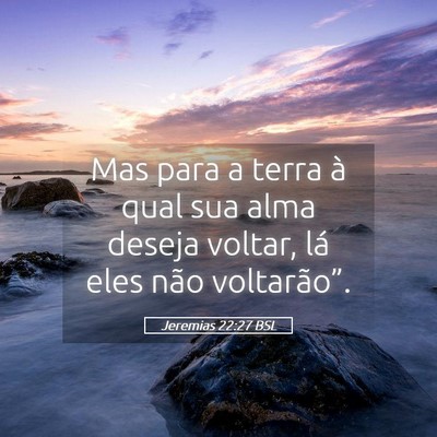 Picture 05 - Jeremias 22:27 BSL - Mas para a terra à qual sua alma deseja voltar, - Bible Verse Picture