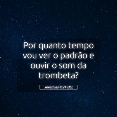 Picture 05 - Jeremias 4:21 BSL - Por quanto tempo vou ver o padrão e ouvir o som - Bible Verse Picture