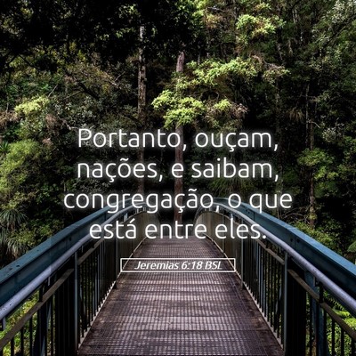 Picture 05 - Jeremias 6:18 BSL - Portanto, ouçam, nações, e saibam, - Bible Verse Picture