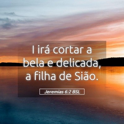 Picture 05 - Jeremias 6:2 BSL - I irá cortar a bela e delicada, a filha de - Bible Verse Picture